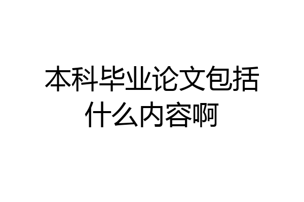 本科毕业论文包括什么内容啊