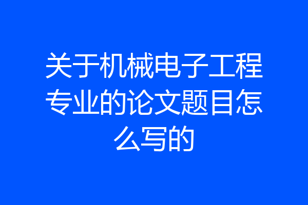 关于机械电子工程专业的论文题目怎么写的