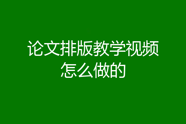 论文排版教学视频怎么做的