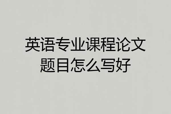英语专业课程论文题目怎么写好