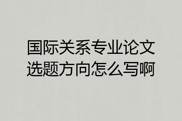 国际关系专业论文选题方向怎么写啊
