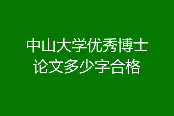 中山大学优秀博士论文多少字合格
