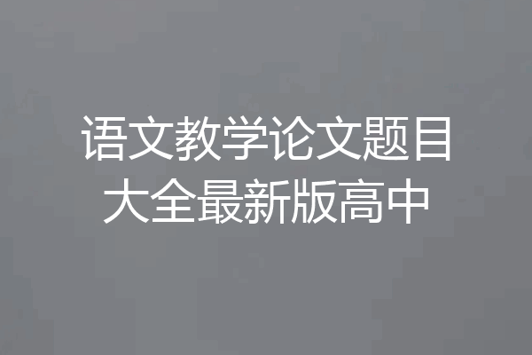 语文教学论文题目大全最新版高中