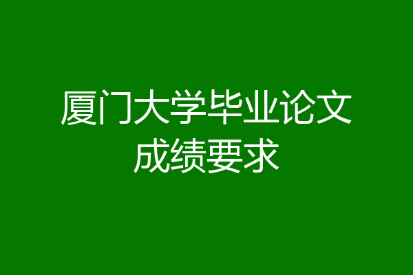 厦门大学毕业论文成绩要求