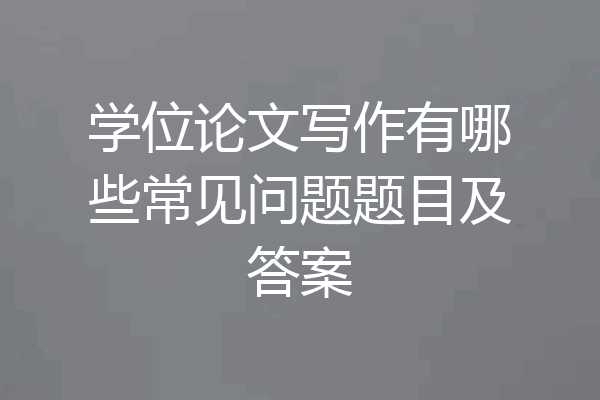 学位论文写作有哪些常见问题题目及答案