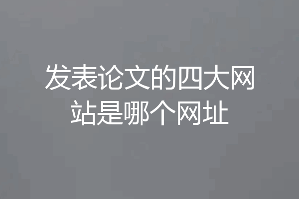 发表论文的四大网站是哪个网址
