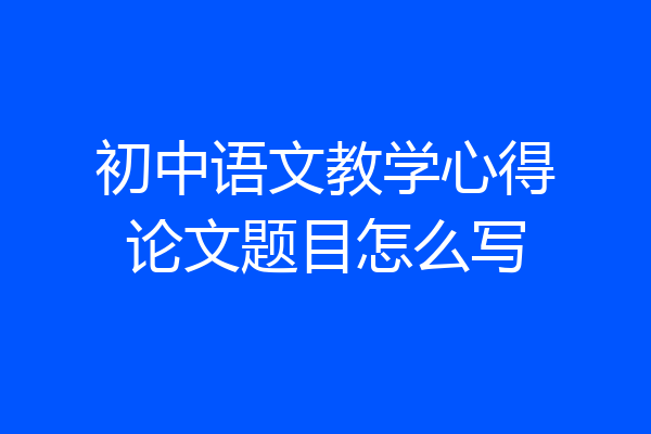 初中语文教学心得论文题目怎么写