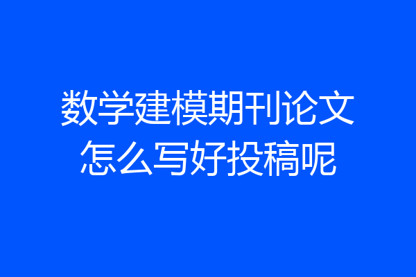 数学建模期刊论文怎么写好投稿呢