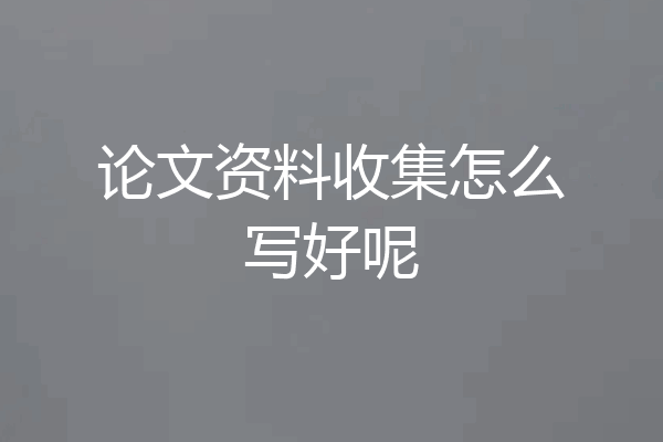 论文资料收集怎么写好呢