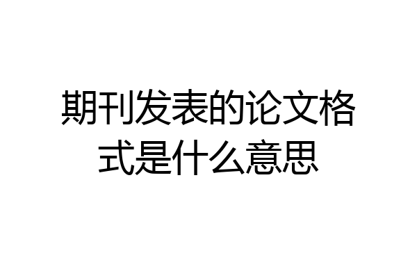 期刊发表的论文格式是什么意思