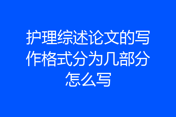 护理综述论文的写作格式分为几部分怎么写