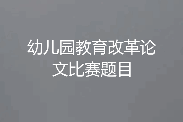 幼儿园教育改革论文比赛题目