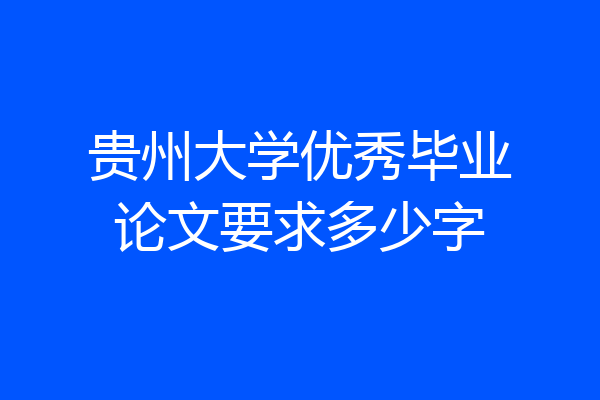贵州大学优秀毕业论文要求多少字