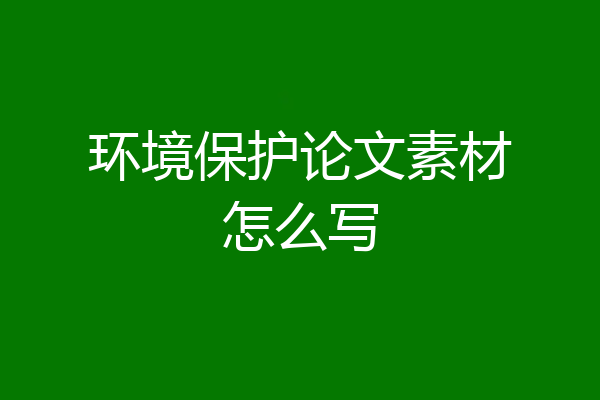 环境保护论文素材怎么写