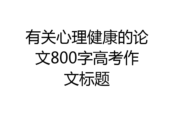 有关心理健康的论文800字高考作文标题