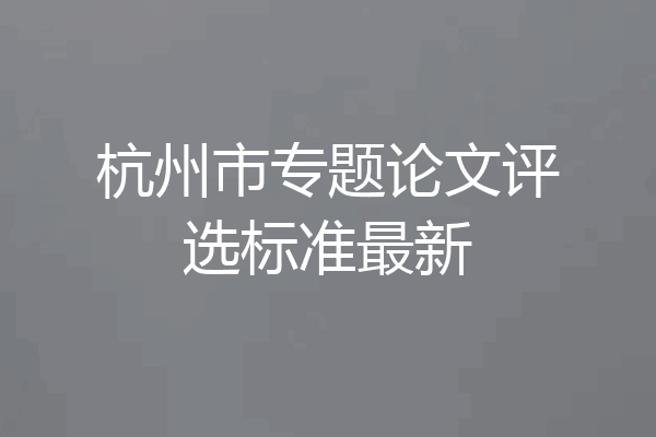 杭州市专题论文评选标准最新