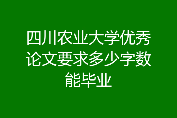 四川农业大学优秀论文要求多少字数能毕业
