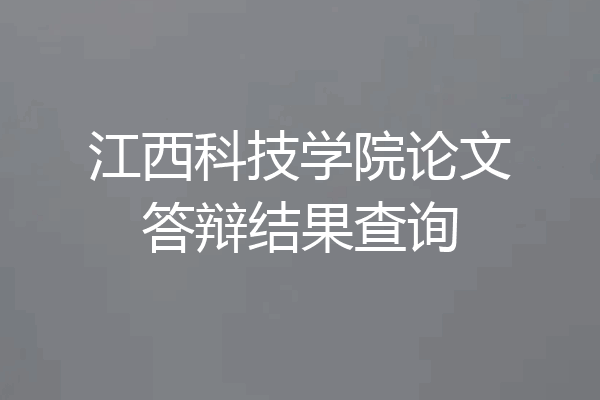 江西科技学院论文答辩结果查询