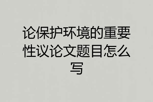 论保护环境的重要性议论文题目怎么写