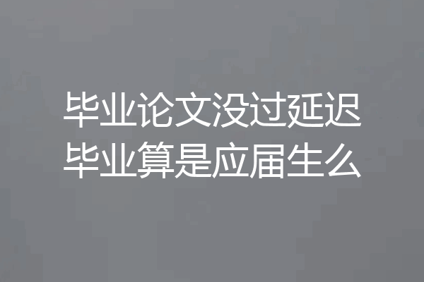 毕业论文没过延迟毕业算是应届生么