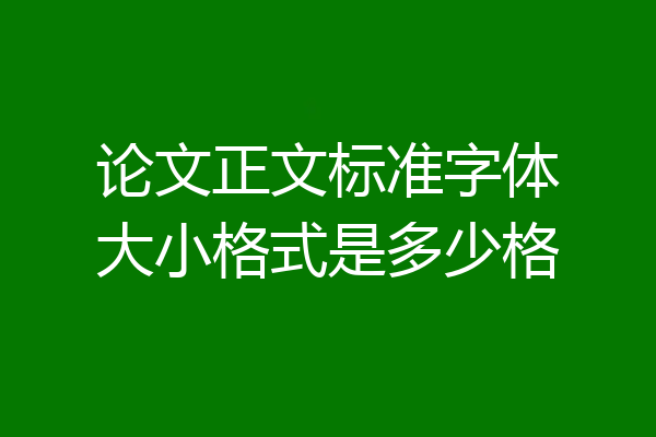 论文正文标准字体大小格式是多少格
