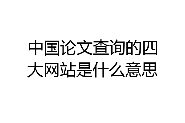 中国论文查询的四大网站是什么意思