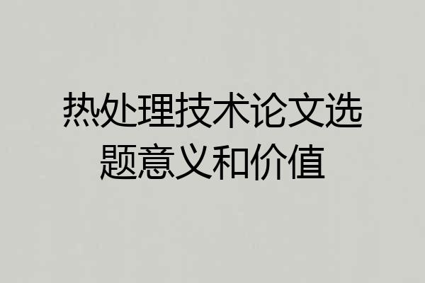 热处理技术论文选题意义和价值