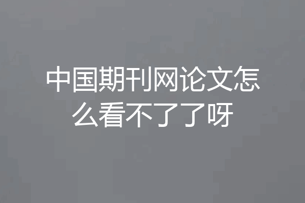 中国期刊网论文怎么看不了了呀