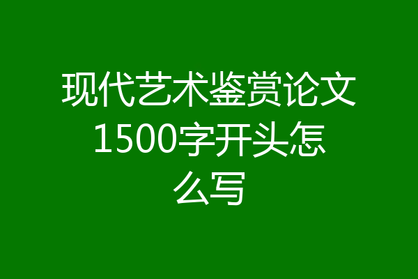 现代艺术鉴赏论文1500字开头怎么写