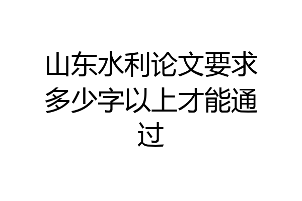 山东水利论文要求多少字以上才能通过