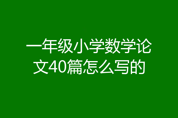一年级小学数学论文40篇怎么写的