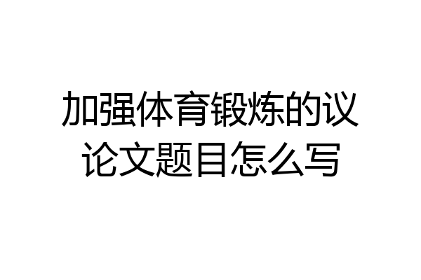 加强体育锻炼的议论文题目怎么写