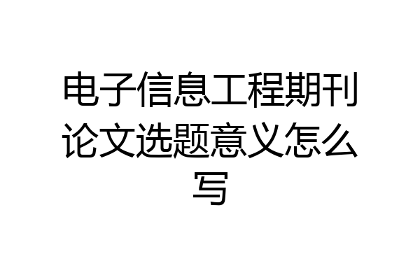 电子信息工程期刊论文选题意义怎么写