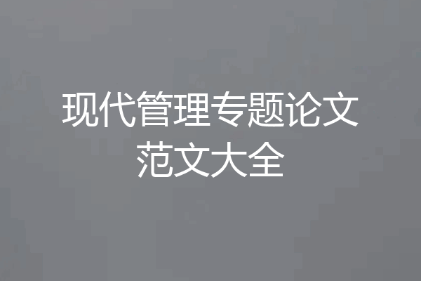 现代管理专题论文范文大全