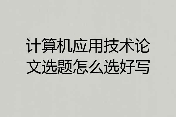 计算机应用技术论文选题怎么选好写
