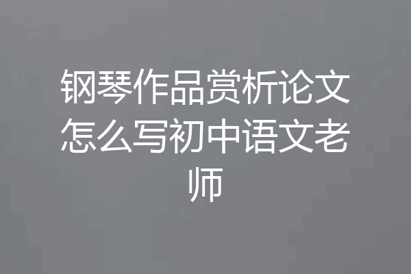 钢琴作品赏析论文怎么写初中语文老师