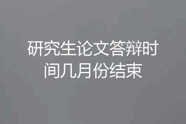 研究生论文答辩时间几月份结束