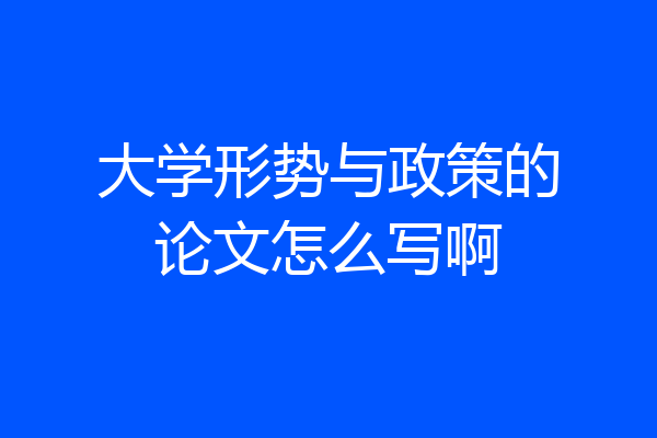 大学形势与政策的论文怎么写啊