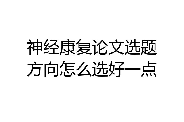 神经康复论文选题方向怎么选好一点