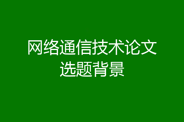 网络通信技术论文选题背景