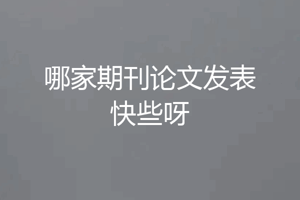 哪家期刊论文发表快些呀