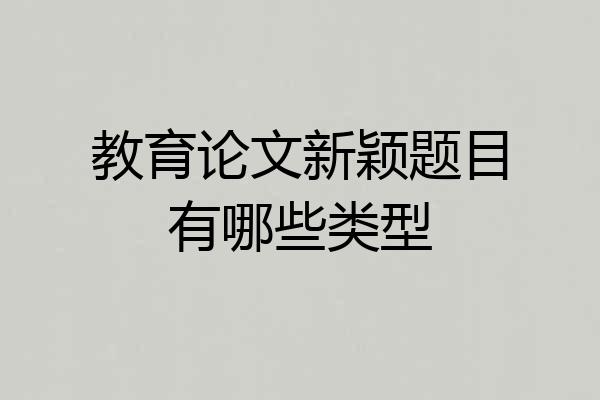 教育论文新颖题目有哪些类型