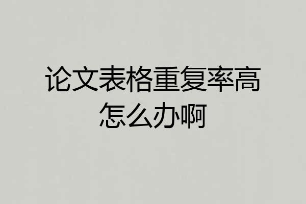 论文表格重复率高怎么办啊