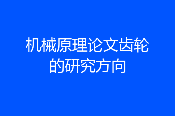 机械原理论文齿轮的研究方向