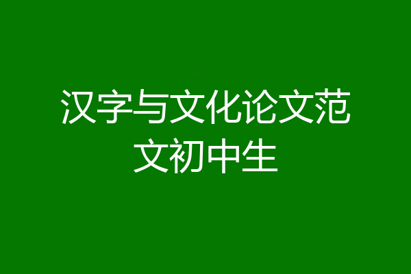 汉字与文化论文范文初中生