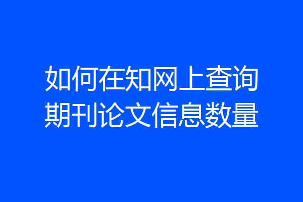 如何在知网上查询期刊论文信息数量