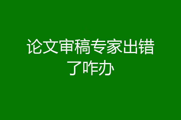 论文审稿专家出错了咋办