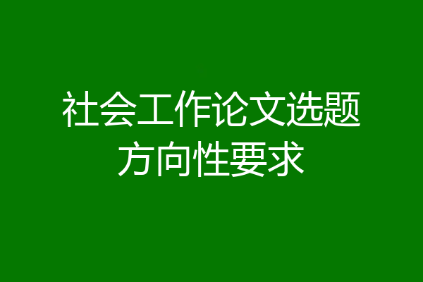 社会工作论文选题方向性要求