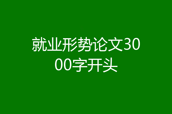 就业形势论文3000字开头