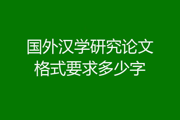 国外汉学研究论文格式要求多少字
